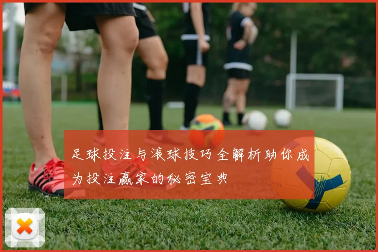 足球投注与滚球技巧全解析助你成为投注赢家的秘密宝典
