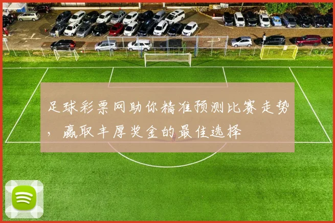 足球彩票网助你精准预测比赛走势，赢取丰厚奖金的最佳选择