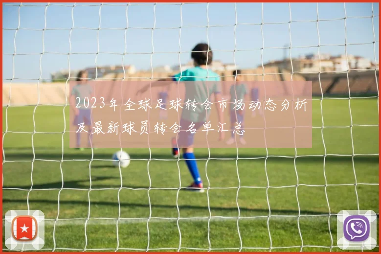 2023年全球足球转会市场动态分析及最新球员转会名单汇总