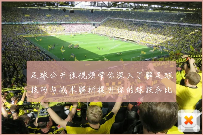 足球公开课视频带你深入了解足球技巧与战术解析提升你的球技和比赛理解能力