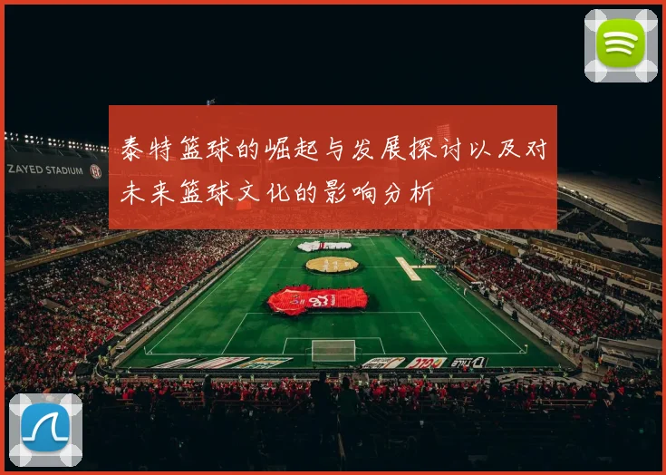 泰特篮球的崛起与发展探讨以及对未来篮球文化的影响分析