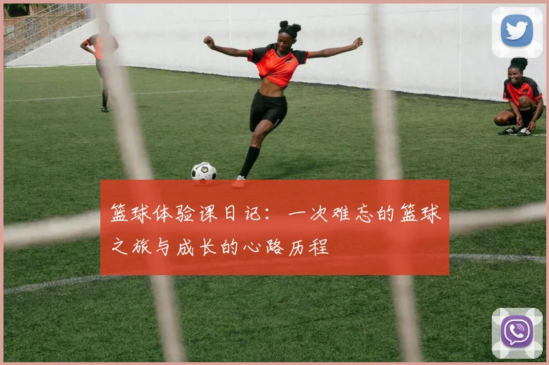 篮球体验课日记：一次难忘的篮球之旅与成长的心路历程