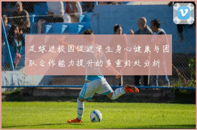 足球进校园促进学生身心健康与团队合作能力提升的多重好处分析