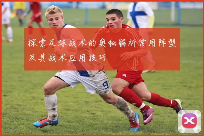 探索足球战术的奥秘解析常用阵型及其战术应用技巧