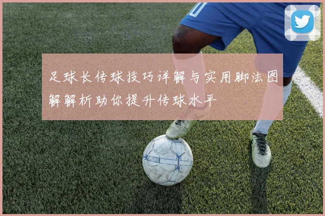 足球长传球技巧详解与实用脚法图解解析助你提升传球水平